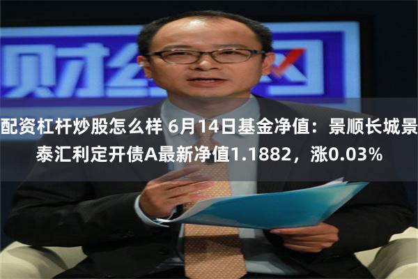 配资杠杆炒股怎么样 6月14日基金净值：景顺长城景泰汇利定开债A最新净值1.1882，涨0.03%