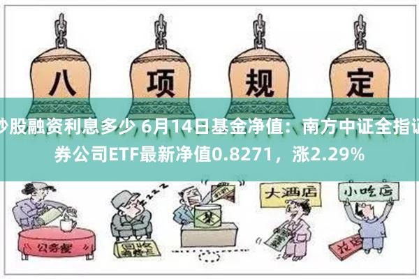 炒股融资利息多少 6月14日基金净值：南方中证全指证券公司ETF最新净值0.8271，涨2.29%