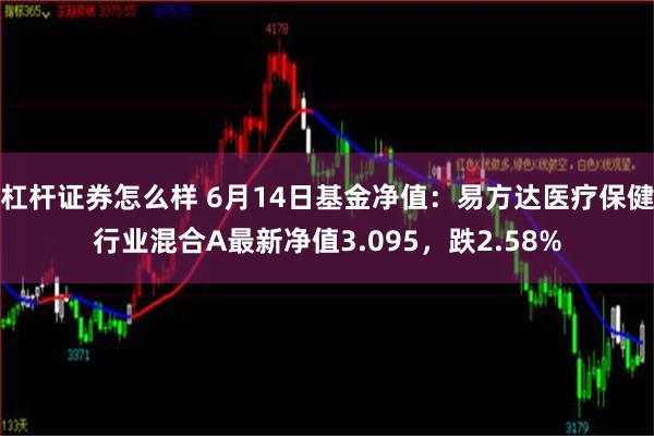 杠杆证券怎么样 6月14日基金净值：易方达医疗保健行业混合A最新净值3.095，跌2.58%