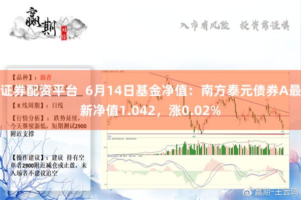 证券配资平台  6月14日基金净值：南方泰元债券A最新净值1.042，涨0.02%