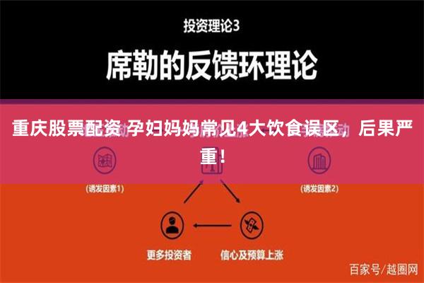 重庆股票配资 孕妇妈妈常见4大饮食误区，后果严重！