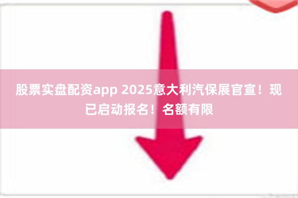 股票实盘配资app 2025意大利汽保展官宣！现已启动报名！名额有限