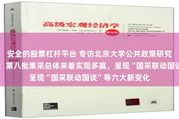 安全的股票杠杆平台 专访北京大学公共政策研究中心副主任江滨：第八批集采总体来看实现多赢，呈现“国采联动国谈”等六大新变化