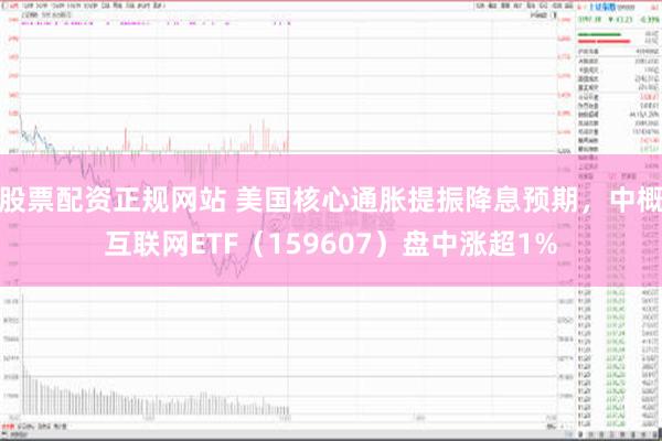 股票配资正规网站 美国核心通胀提振降息预期，中概互联网ETF（159607）盘中涨超1%