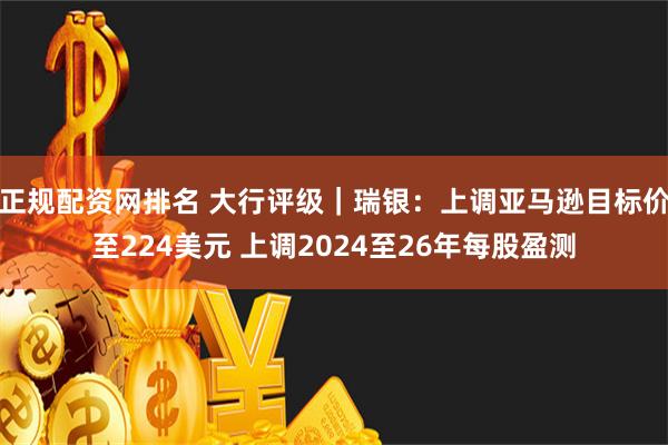 正规配资网排名 大行评级｜瑞银：上调亚马逊目标价至224美元 上调2024至26年每股盈测