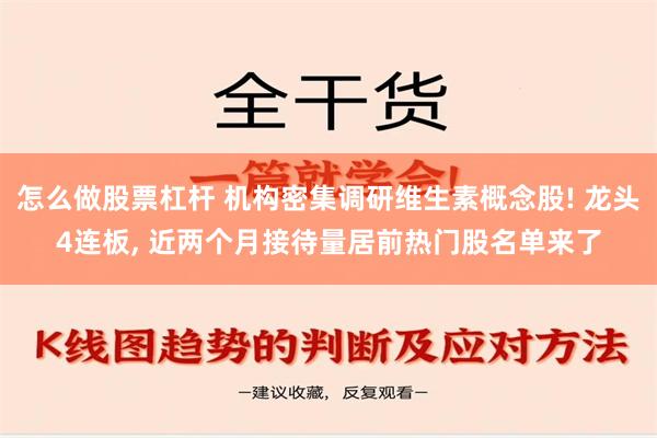 怎么做股票杠杆 机构密集调研维生素概念股! 龙头4连板, 近两个月接待量居前热门股名单来了