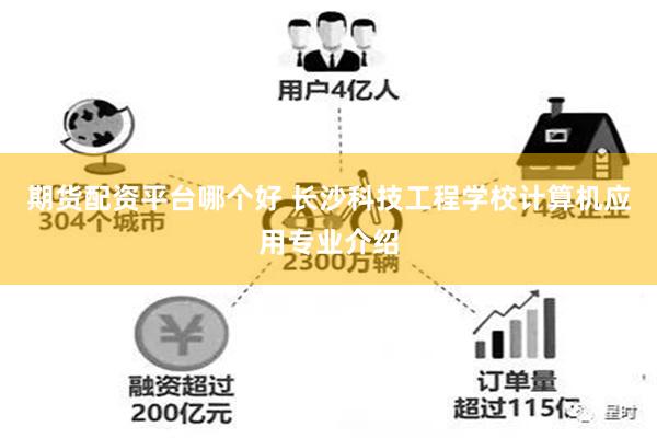 期货配资平台哪个好 长沙科技工程学校计算机应用专业介绍