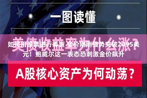 如何用股票进行筹资 金价刚刚强势突破2495美元！鲍威尔这一表态恐刺激金价飙升