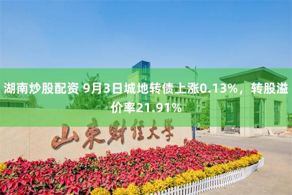 湖南炒股配资 9月3日城地转债上涨0.13%，转股溢价率21.91%