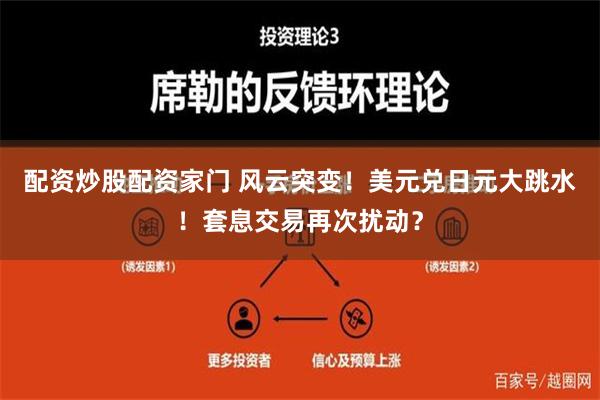 配资炒股配资家门 风云突变！美元兑日元大跳水！套息交易再次扰动？