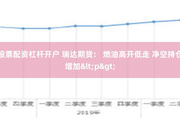 股票配资杠杆开户 瑞达期货： 燃油高开低走 净空持仓增加<p>