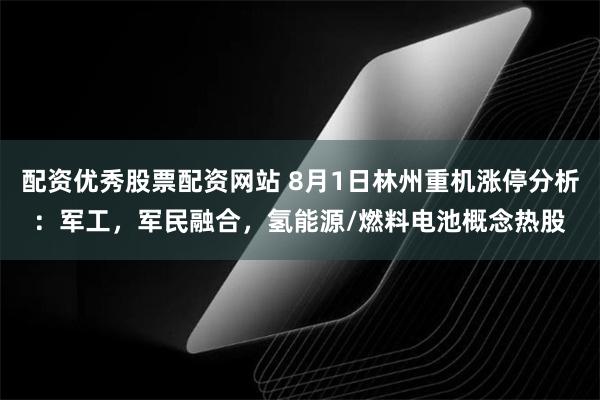 配资优秀股票配资网站 8月1日林州重机涨停分析：军工，军民融合，氢能源/燃料电池概念热股