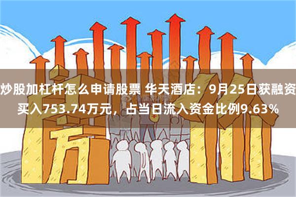 炒股加杠杆怎么申请股票 华天酒店：9月25日获融资买入753.74万元，占当日流入资金比例9.63%