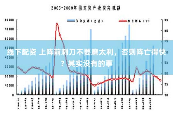 线下配资 上阵前刺刀不要磨太利，否则阵亡得快？其实没有的事