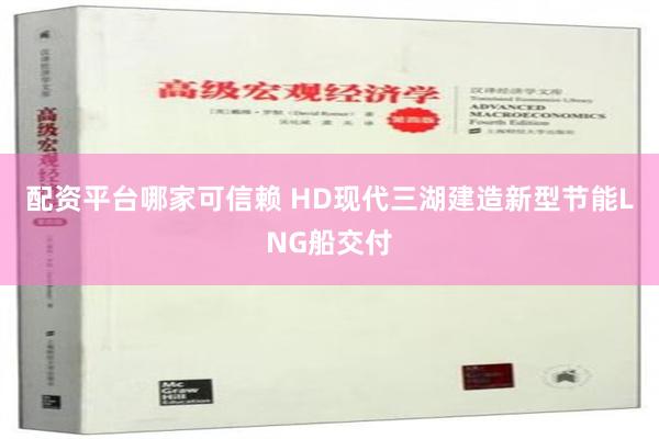 配资平台哪家可信赖 HD现代三湖建造新型节能LNG船交付