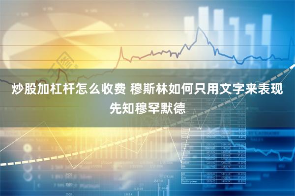 炒股加杠杆怎么收费 穆斯林如何只用文字来表现先知穆罕默德