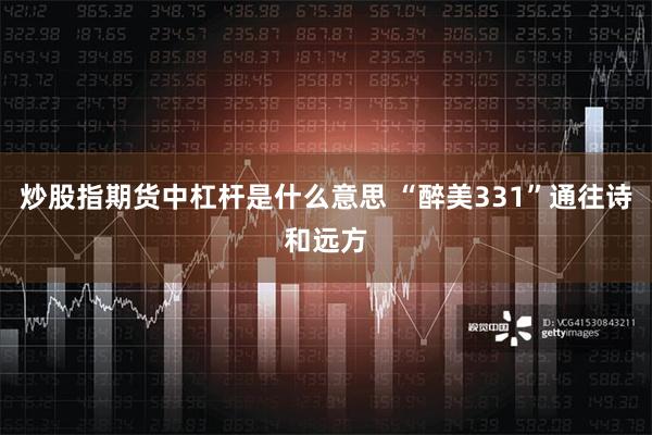 炒股指期货中杠杆是什么意思 “醉美331”通往诗和远方