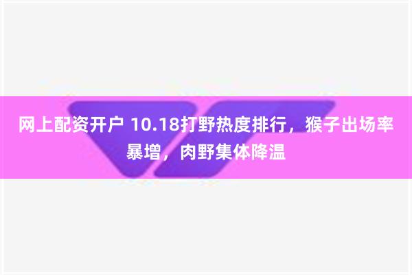 网上配资开户 10.18打野热度排行，猴子出场率暴增，肉野集体降温