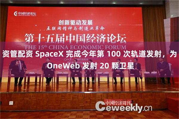 资管配资 SpaceX 完成今年第 100 次轨道发射，为 OneWeb 发射 20 颗卫星