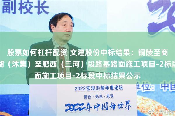 股票如何杠杆配资 交建股份中标结果：铜陵至商城高速公路巢湖（沐集）至肥西（三河）段路基路面施工项目-2标段中标结果公示