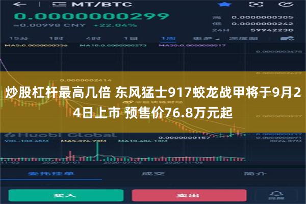 炒股杠杆最高几倍 东风猛士917蛟龙战甲将于9月24日上市 预售价76.8万元起