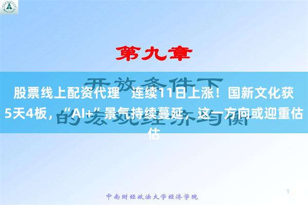 股票线上配资代理   连续11日上涨！国新文化获5天4板，“AI+”景气持续蔓延，这一方向或迎重估