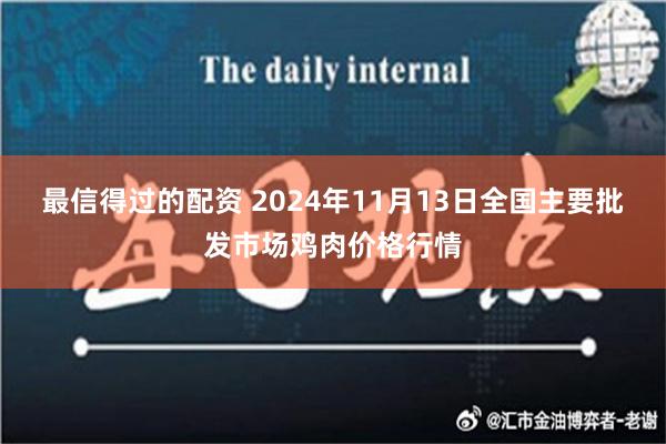 最信得过的配资 2024年11月13日全国主要批发市场鸡肉价格行情