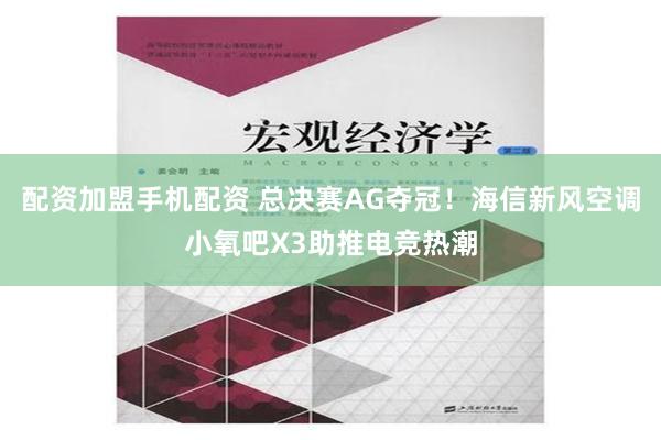 配资加盟手机配资 总决赛AG夺冠！海信新风空调小氧吧X3助推电竞热潮