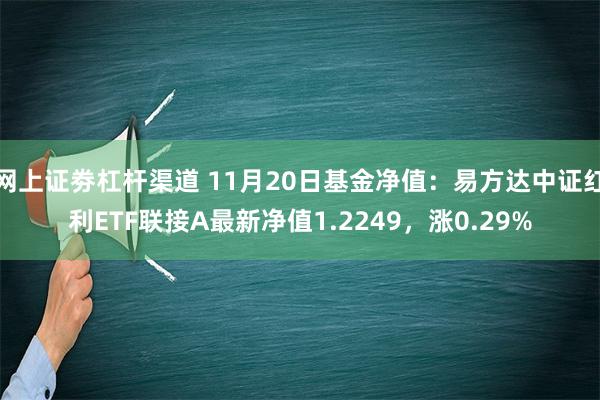 网上证劵杠杆渠道 11月20日基金净值：易方达中证红利ETF联接A最新净值1.2249，涨0.29%