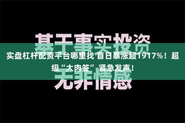 实盘杠杆配资平台哪里找 首日暴涨超1917%！超级“大肉签” 紧急发声！