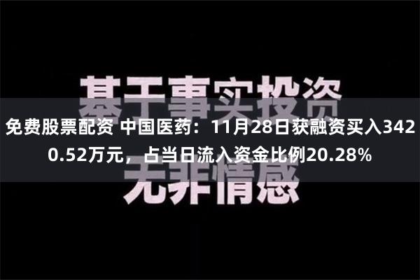 免费股票配资 中国医药：11月28日获融资买入3420.52万元，占当日流入资金比例20.28%