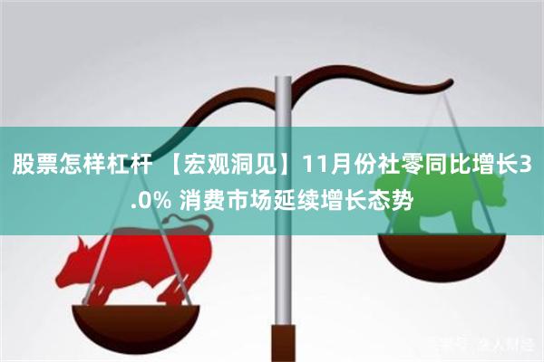 股票怎样杠杆 【宏观洞见】11月份社零同比增长3.0% 消费市场延续增长态势