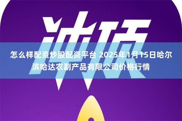 怎么样配资炒股配资平台 2025年1月15日哈尔滨哈达农副产品有限公司价格行情